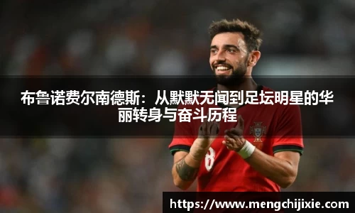 布鲁诺费尔南德斯：从默默无闻到足坛明星的华丽转身与奋斗历程