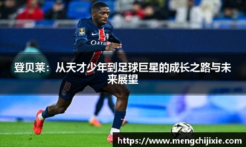 登贝莱：从天才少年到足球巨星的成长之路与未来展望