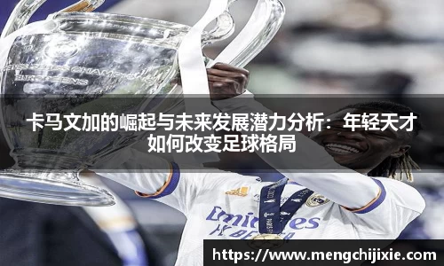 卡马文加的崛起与未来发展潜力分析：年轻天才如何改变足球格局