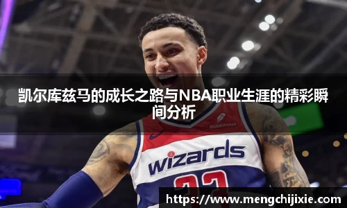 凯尔库兹马的成长之路与NBA职业生涯的精彩瞬间分析