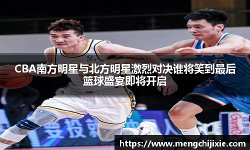 CBA南方明星与北方明星激烈对决谁将笑到最后篮球盛宴即将开启