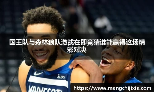 国王队与森林狼队激战在即竞猜谁能赢得这场精彩对决