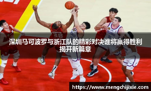 深圳马可波罗与浙江队的精彩对决谁将赢得胜利揭开新篇章