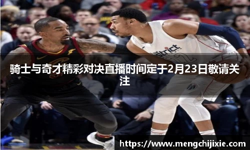 骑士与奇才精彩对决直播时间定于2月23日敬请关注